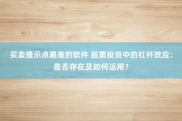 买卖提示点最准的软件 股票投资中的杠杆效应：是否存在及如何运用？