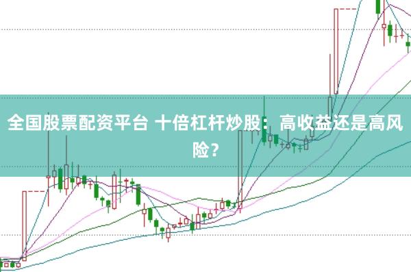 全国股票配资平台 十倍杠杆炒股：高收益还是高风险？