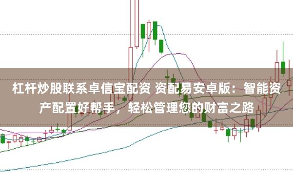 杠杆炒股联系卓信宝配资 资配易安卓版：智能资产配置好帮手，轻松管理您的财富之路