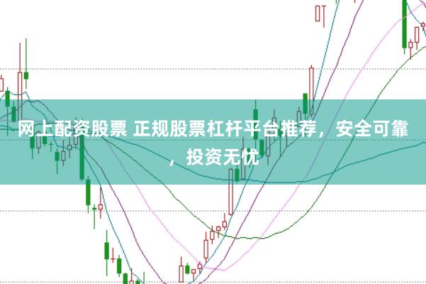 网上配资股票 正规股票杠杆平台推荐，安全可靠，投资无忧