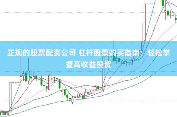 正规的股票配资公司 杠杆股票购买指南：轻松掌握高收益投资