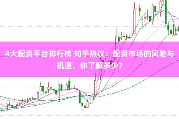4大配资平台排行榜 知乎热议：配资市场的风险与机遇，你了解多少？
