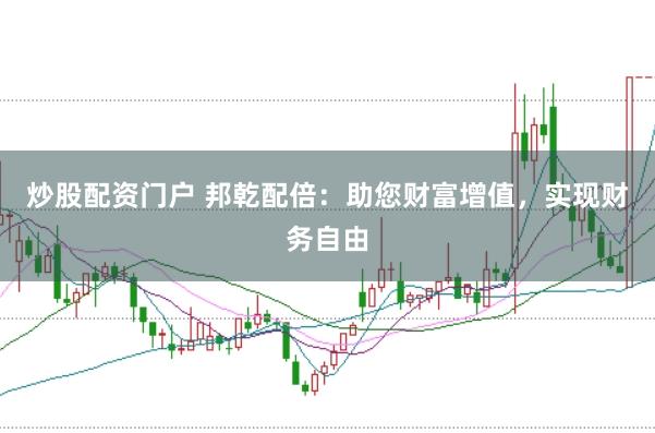 炒股配资门户 邦乾配倍：助您财富增值，实现财务自由