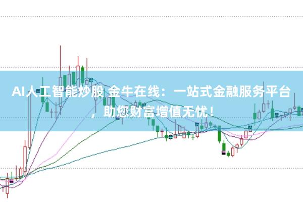 AI人工智能炒股 金牛在线：一站式金融服务平台，助您财富增值无忧！