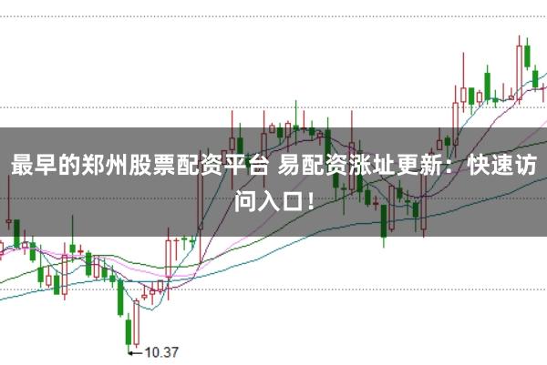 最早的郑州股票配资平台 易配资涨址更新：快速访问入口！