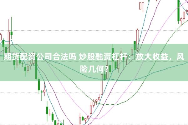 期货配资公司合法吗 炒股融资杠杆：放大收益，风险几何？