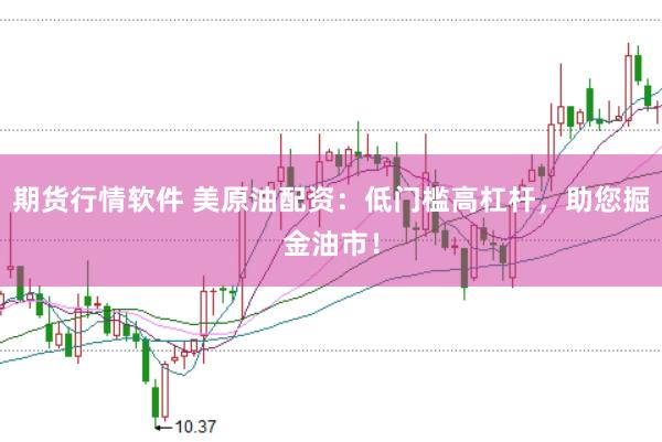 期货行情软件 美原油配资：低门槛高杠杆，助您掘金油市！