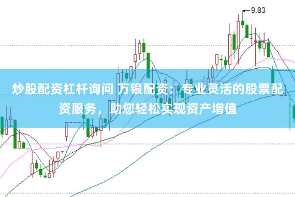 炒股配资杠杆询问 万银配资：专业灵活的股票配资服务，助您轻松实现资产增值