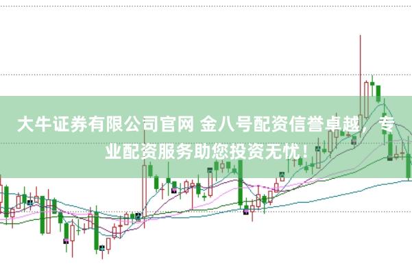 大牛证券有限公司官网 金八号配资信誉卓越，专业配资服务助您投资无忧！