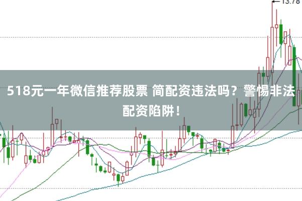518元一年微信推荐股票 简配资违法吗？警惕非法配资陷阱！