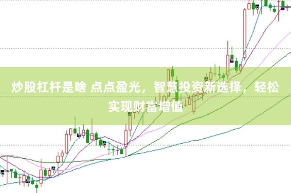 炒股杠杆是啥 点点盈光，智慧投资新选择，轻松实现财富增值