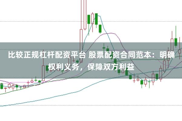 比较正规杠杆配资平台 股票配资合同范本：明确权利义务，保障双方利益