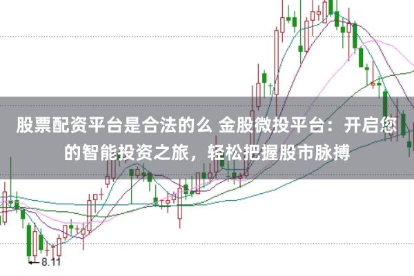 股票配资平台是合法的么 金股微投平台：开启您的智能投资之旅，轻松把握股市脉搏