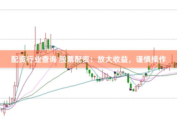 配资行业查询 股票配资：放大收益，谨慎操作