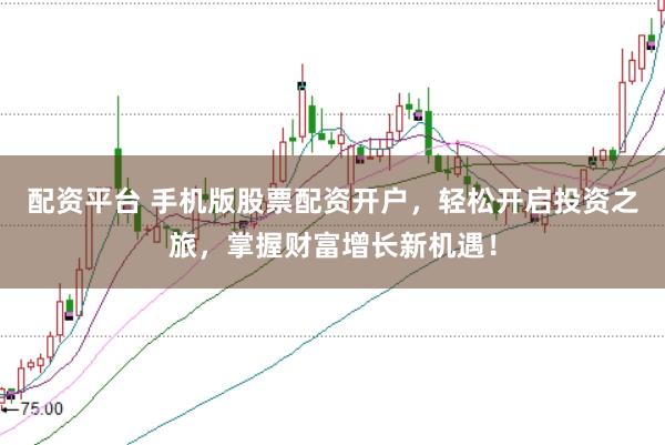 配资平台 手机版股票配资开户，轻松开启投资之旅，掌握财富增长新机遇！