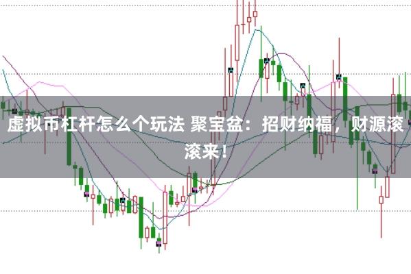 虚拟币杠杆怎么个玩法 聚宝盆：招财纳福，财源滚滚来！