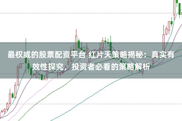 最权威的股票配资平台 红片天策略揭秘：真实有效性探究，投资者必看的策略解析