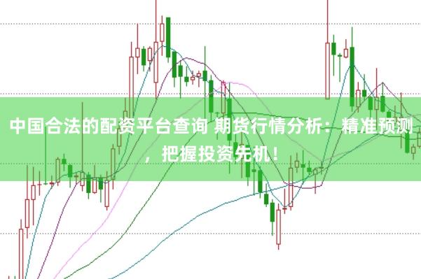 中国合法的配资平台查询 期货行情分析：精准预测，把握投资先机！