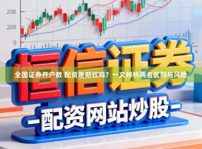 全国证券开户数 配资是期权吗？一文辨析两者区别与风险