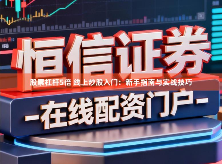股票杠杆5倍 线上炒股入门：新手指南与实战技巧