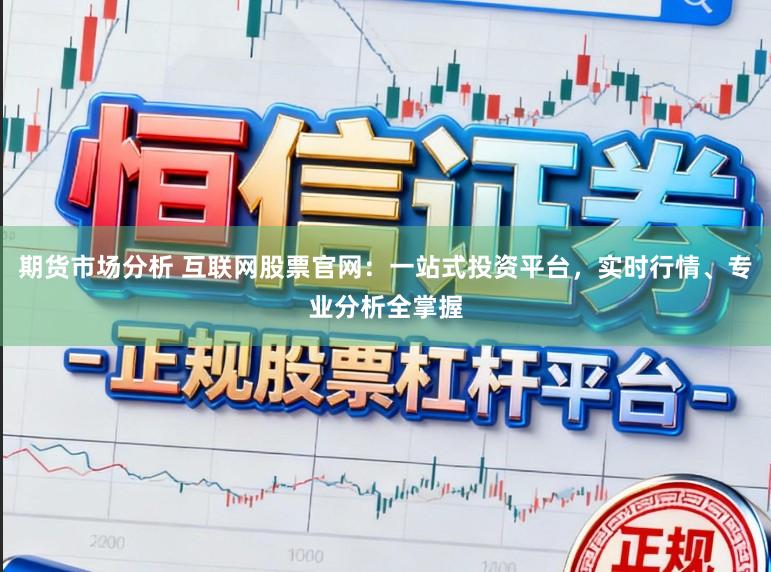 期货市场分析 互联网股票官网：一站式投资平台，实时行情、专业分析全掌握