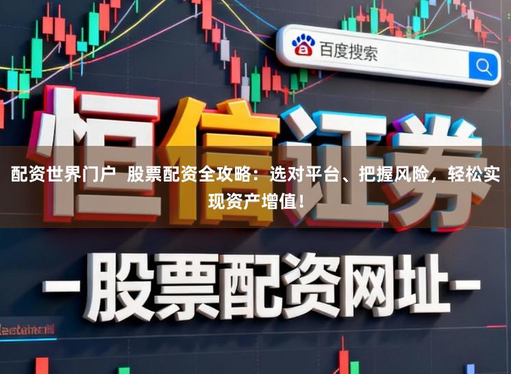 配资世界门户  股票配资全攻略：选对平台、把握风险，轻松实现资产增值！