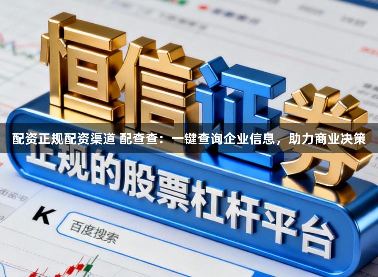 配资正规配资渠道 配查查：一键查询企业信息，助力商业决策