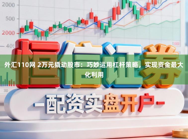 外汇110网 2万元撬动股市：巧妙运用杠杆策略，实现资金最大化利用