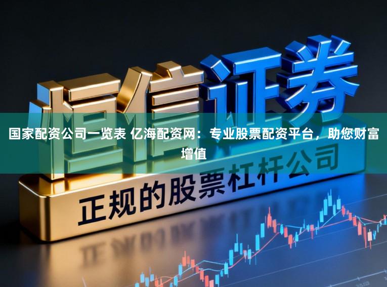国家配资公司一览表 亿海配资网：专业股票配资平台，助您财富增值