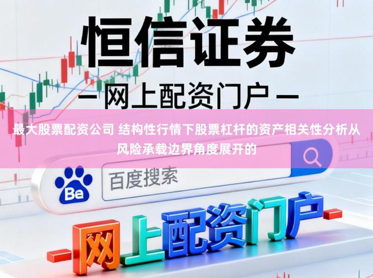最大股票配资公司 结构性行情下股票杠杆的资产相关性分析从风险承载边界角度展开的