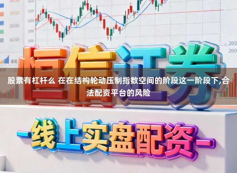 股票有杠杆么 在在结构轮动压制指数空间的阶段这一阶段下,合法配资平台的风险
