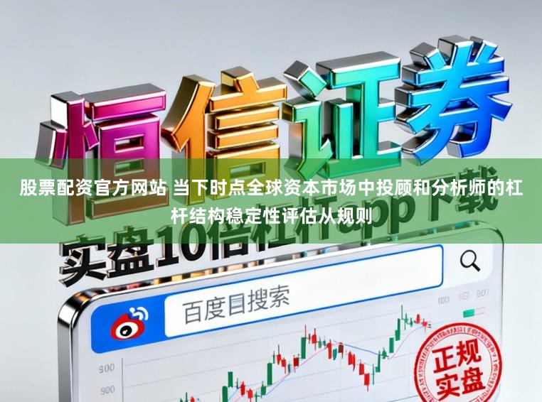 股票配资官方网站 当下时点全球资本市场中投顾和分析师的杠杆结构稳定性评估从规则