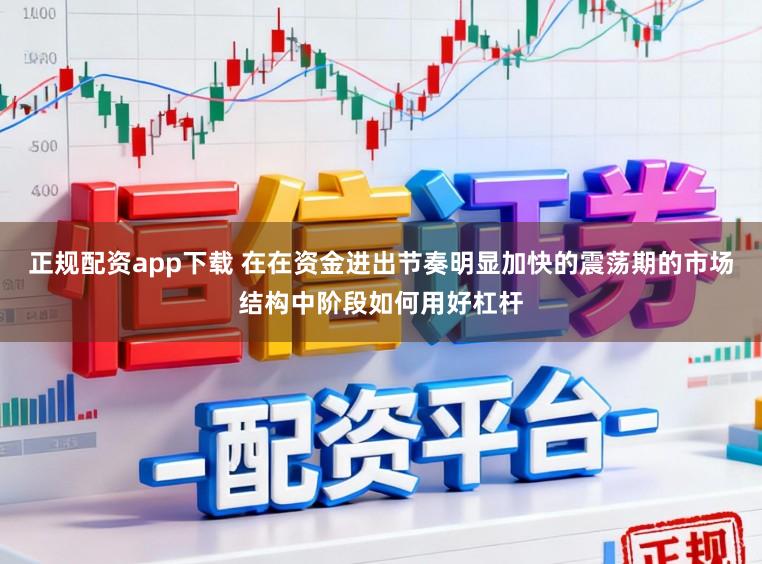 正规配资app下载 在在资金进出节奏明显加快的震荡期的市场结构中阶段如何用好杠杆