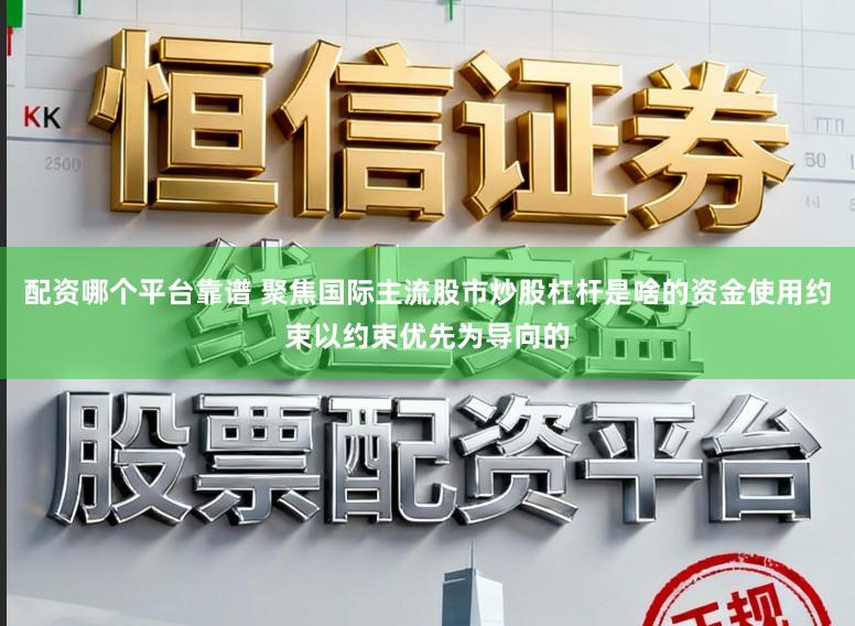 配资哪个平台靠谱 聚焦国际主流股市炒股杠杆是啥的资金使用约束以约束优先为导向的
