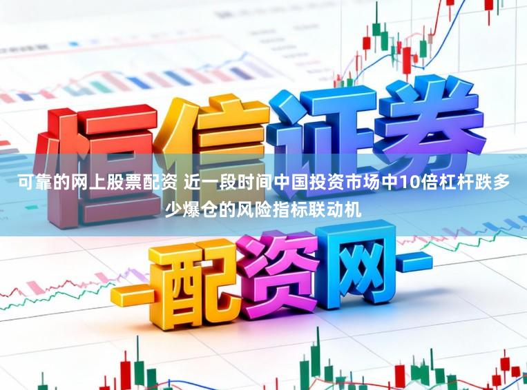 可靠的网上股票配资 近一段时间中国投资市场中10倍杠杆跌多少爆仓的风险指标联动机