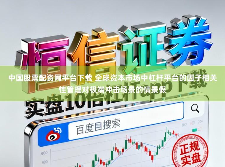 中国股票配资网平台下载 全球资本市场中杠杆平台的因子相关性管理对极端冲击场景的情景假