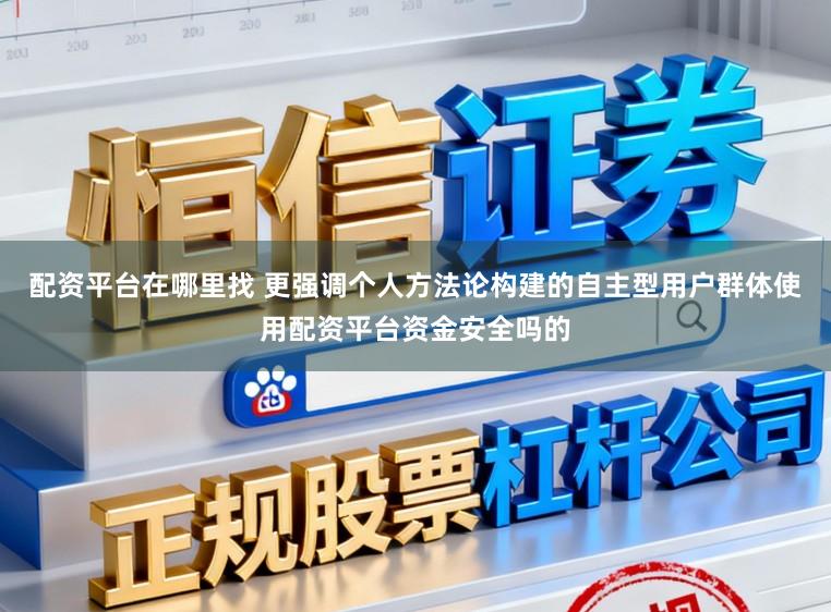 配资平台在哪里找 更强调个人方法论构建的自主型用户群体使用配资平台资金安全吗的