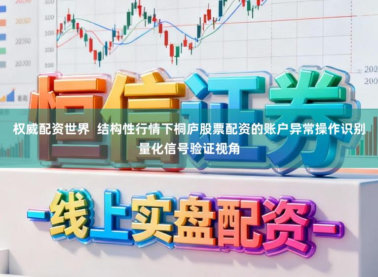 权威配资世界  结构性行情下桐庐股票配资的账户异常操作识别量化信号验证视角