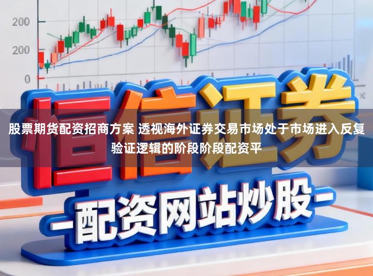 股票期货配资招商方案 透视海外证券交易市场处于市场进入反复验证逻辑的阶段阶段配资平