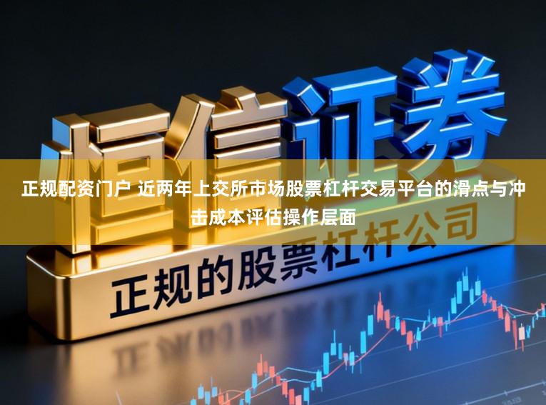 正规配资门户 近两年上交所市场股票杠杆交易平台的滑点与冲击成本评估操作层面