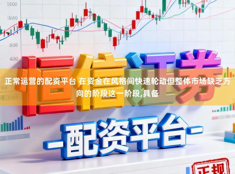 正常运营的配资平台 在资金在风格间快速轮动但整体市场缺乏方向的阶段这一阶段,具备