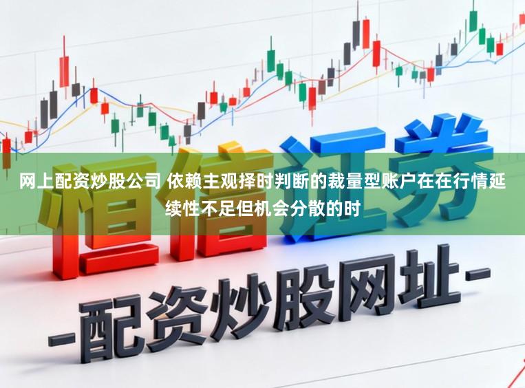 网上配资炒股公司 依赖主观择时判断的裁量型账户在在行情延续性不足但机会分散的时