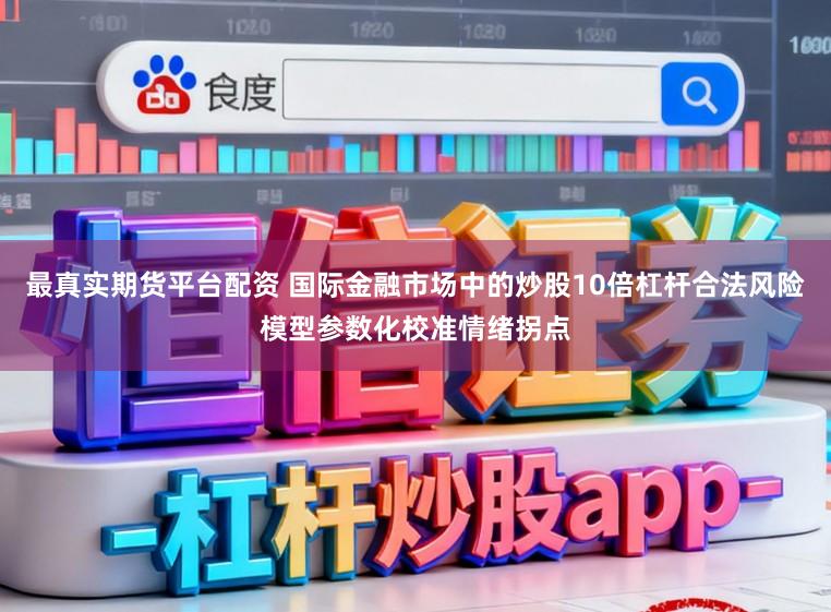 最真实期货平台配资 国际金融市场中的炒股10倍杠杆合法风险模型参数化校准情绪拐点