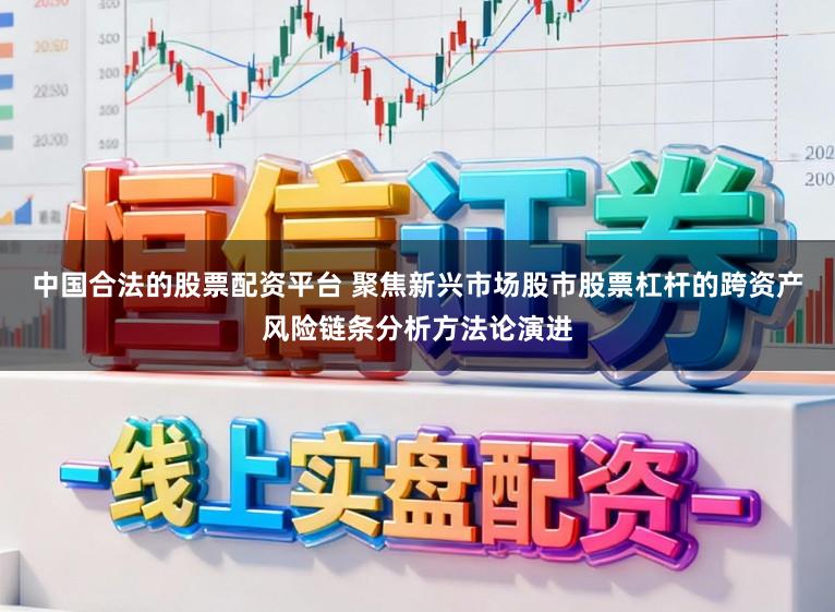 中国合法的股票配资平台 聚焦新兴市场股市股票杠杆的跨资产风险链条分析方法论演进