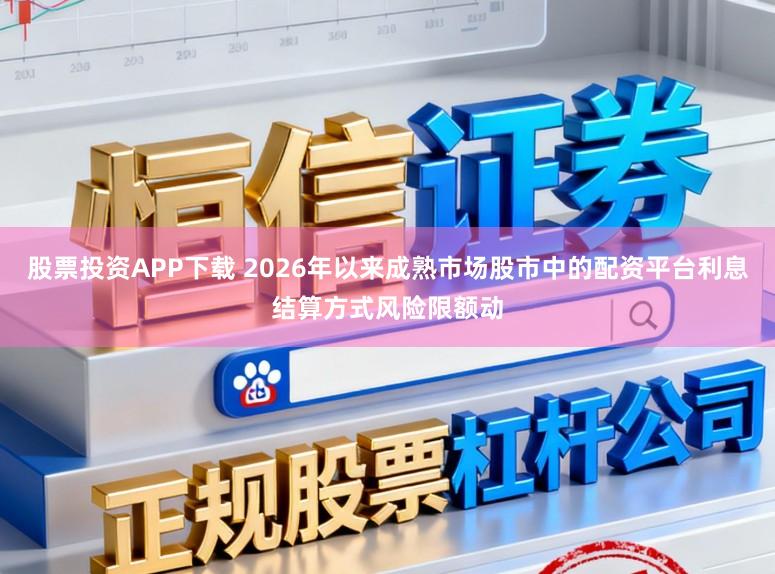 股票投资APP下载 2026年以来成熟市场股市中的配资平台利息结算方式风险限额动