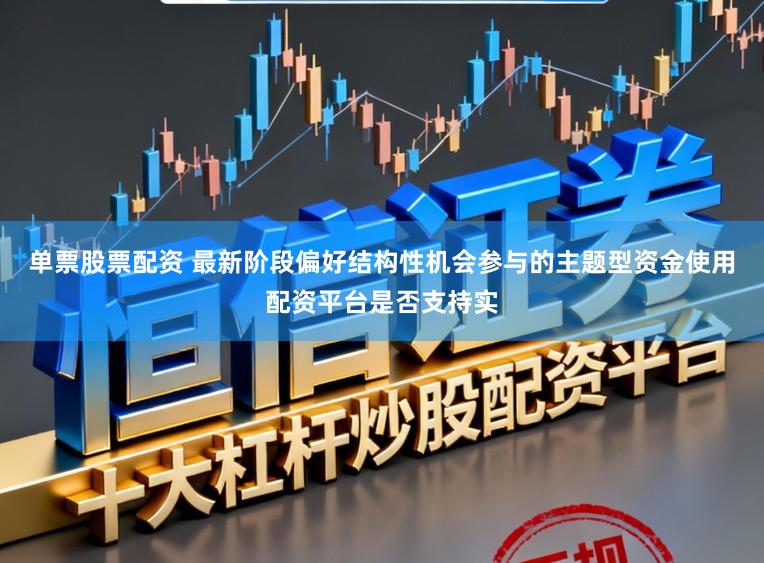 单票股票配资 最新阶段偏好结构性机会参与的主题型资金使用配资平台是否支持实