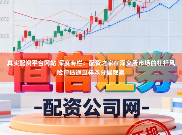 真实配资平台网站 深度专栏：配资之家在深交所市场的杠杆风险评估通过样本分层观察