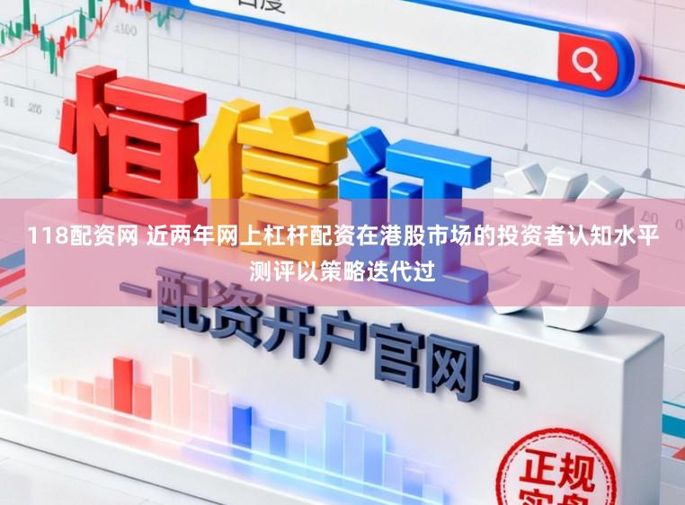 118配资网 近两年网上杠杆配资在港股市场的投资者认知水平测评以策略迭代过