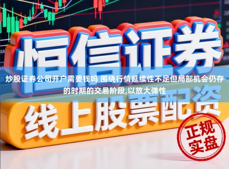 炒股证券公司开户需要钱吗 围绕行情延续性不足但局部机会仍存的时期的交易阶段,以放大弹性
