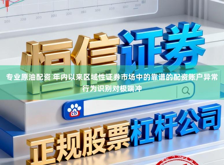 专业原油配资 年内以来区域性证券市场中的靠谱的配资账户异常行为识别对极端冲